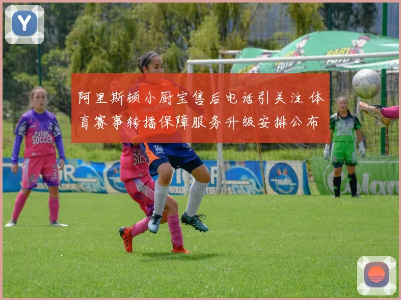 阿里斯顿小厨宝售后电话引关注 体育赛事转播保障服务升级安排公布