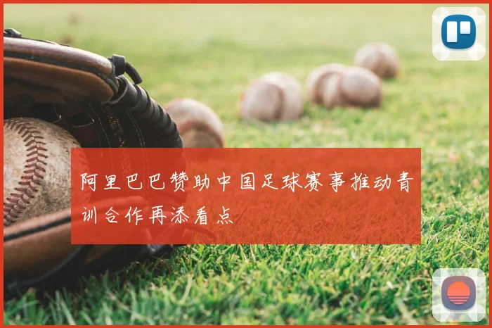 阿里巴巴赞助中国足球赛事推动青训合作再添看点