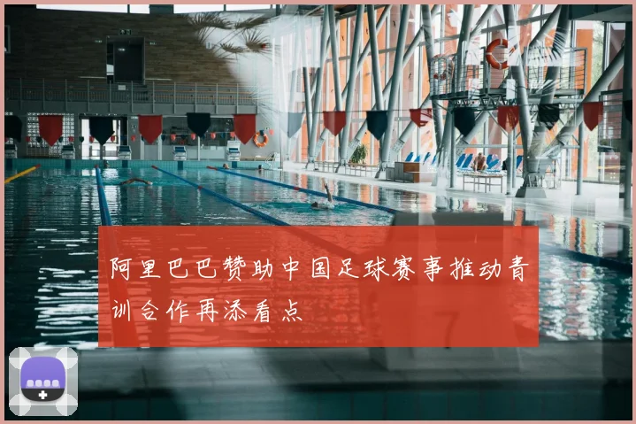 阿里巴巴赞助中国足球赛事推动青训合作再添看点