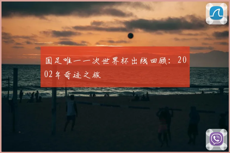国足唯一一次世界杯出线回顾：2002年奇迹之旅
