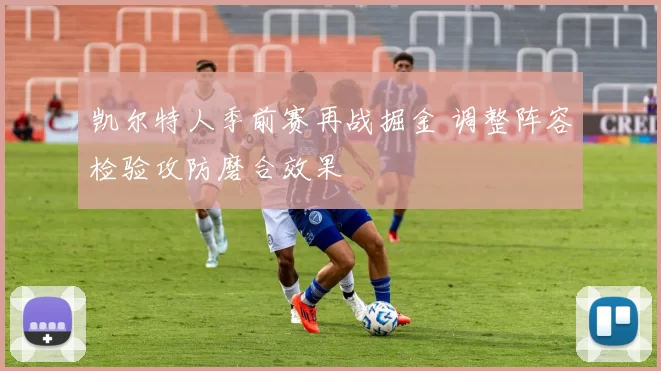 凯尔特人季前赛再战掘金 调整阵容检验攻防磨合效果