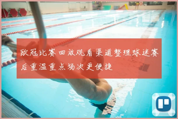 欧冠比赛回放观看渠道整理球迷赛后重温重点场次更便捷