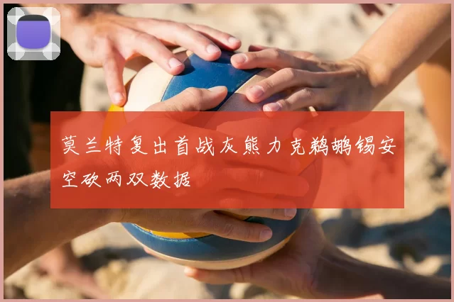 莫兰特复出首战灰熊力克鹈鹕锡安空砍两双数据