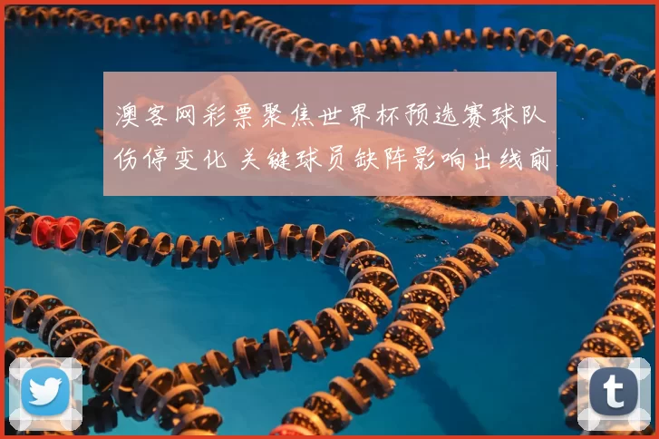 澳客网彩票聚焦世界杯预选赛球队伤停变化 关键球员缺阵影响出线前景
