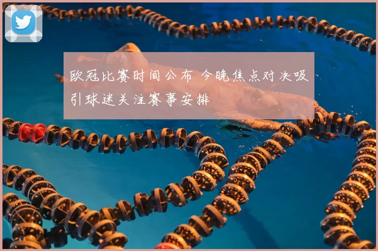 欧冠比赛时间公布 今晚焦点对决吸引球迷关注赛事安排