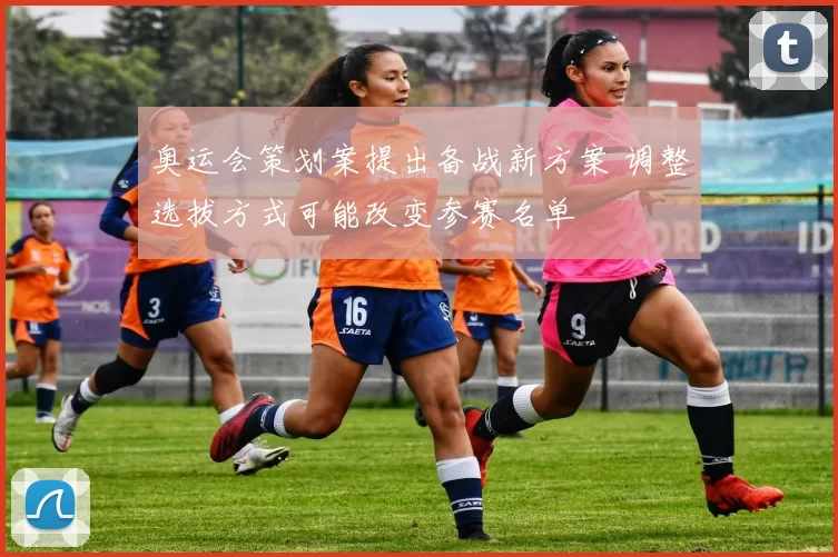 奥运会策划案提出备战新方案 调整选拔方式可能改变参赛名单