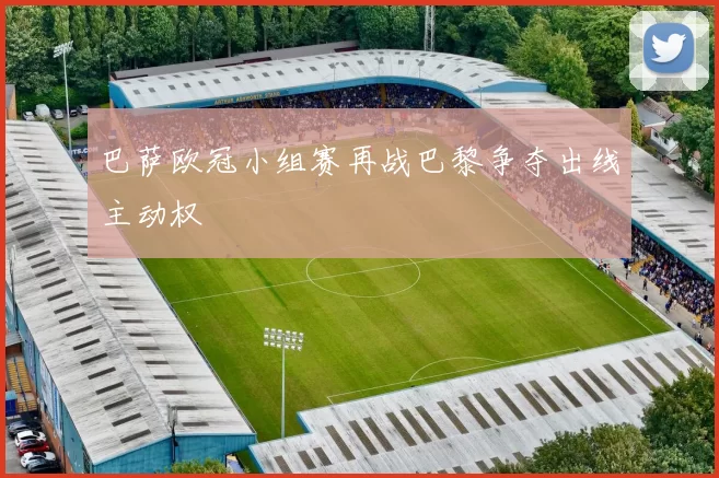 巴萨欧冠小组赛再战巴黎争夺出线主动权