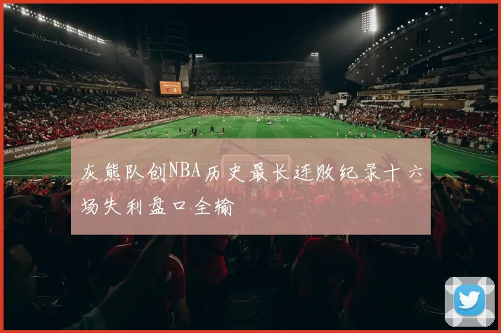 灰熊队创NBA历史最长连败纪录十六场失利盘口全输