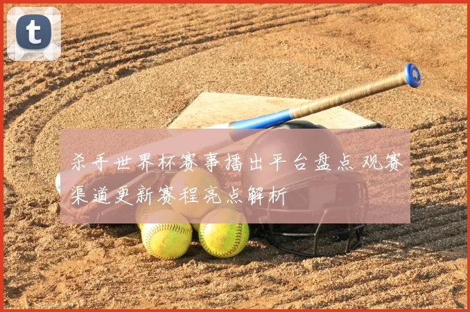 杀手世界杯赛事播出平台盘点 观赛渠道更新赛程亮点解析