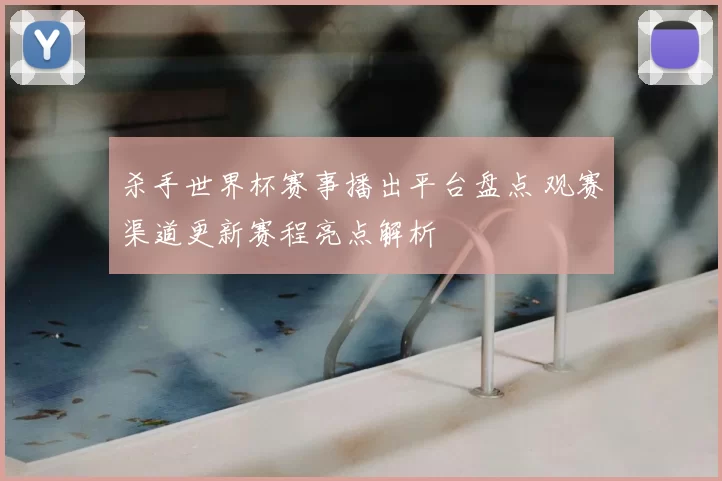 杀手世界杯赛事播出平台盘点 观赛渠道更新赛程亮点解析