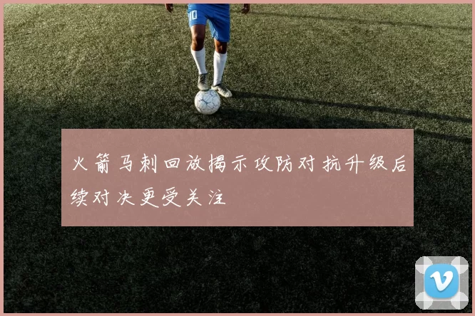 火箭马刺回放揭示攻防对抗升级后续对决更受关注