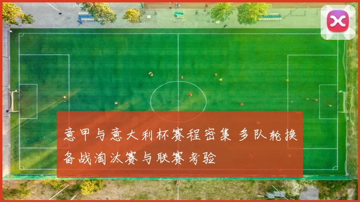 意甲与意大利杯赛程密集 多队轮换备战淘汰赛与联赛考验