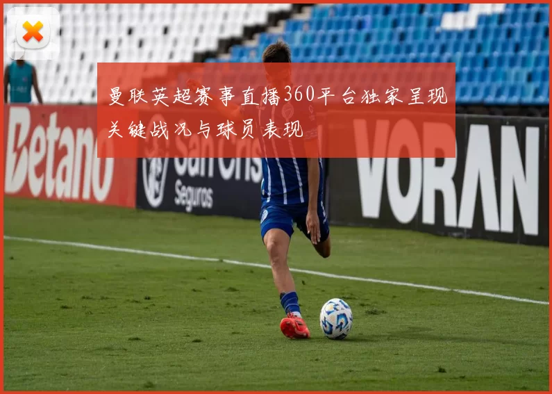 曼联英超赛事直播360平台独家呈现关键战况与球员表现