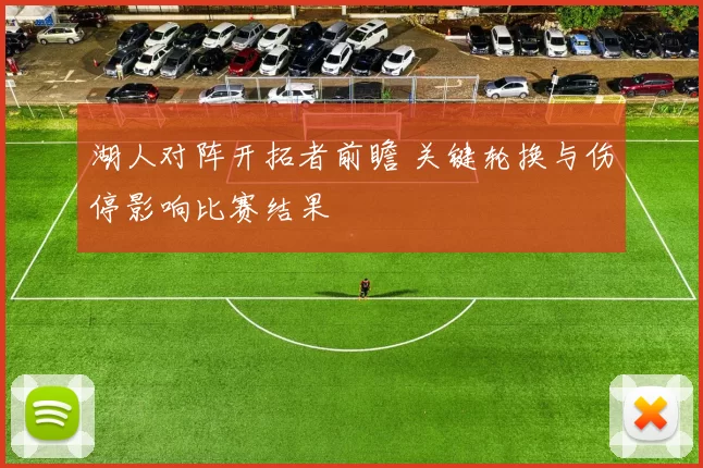 湖人对阵开拓者前瞻 关键轮换与伤停影响比赛结果