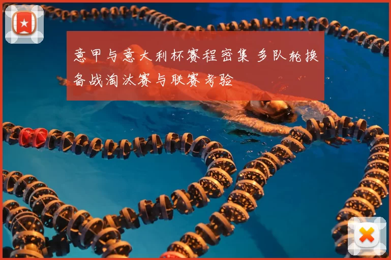 意甲与意大利杯赛程密集 多队轮换备战淘汰赛与联赛考验