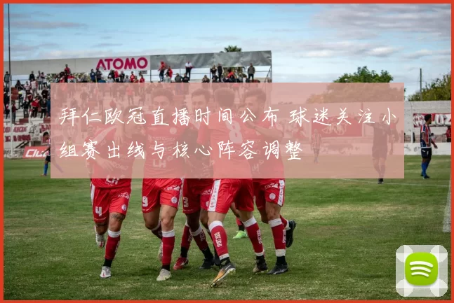 拜仁欧冠直播时间公布 球迷关注小组赛出线与核心阵容调整