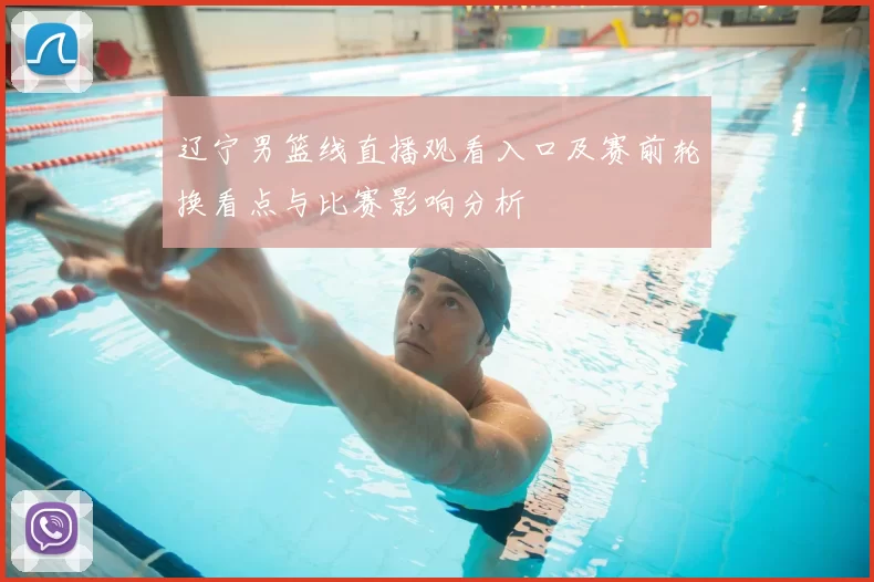 辽宁男篮线直播观看入口及赛前轮换看点与比赛影响分析