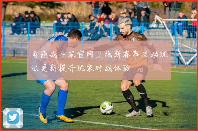 奇葩战斗家官网上线新赛事活动玩法更新提升玩家对战体验