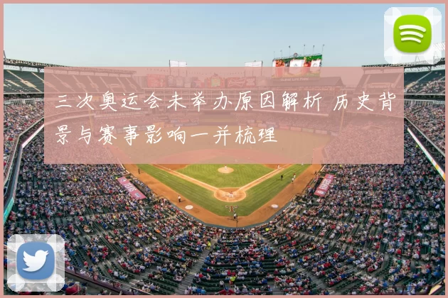 三次奥运会未举办原因解析 历史背景与赛事影响一并梳理