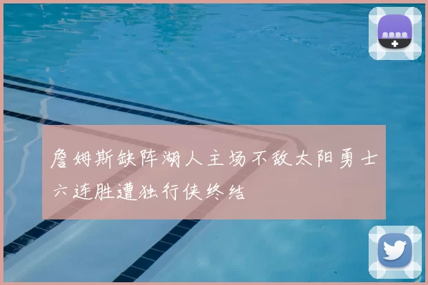 詹姆斯缺阵湖人主场不敌太阳勇士六连胜遭独行侠终结