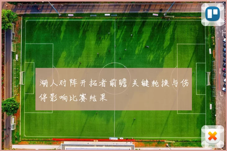湖人对阵开拓者前瞻 关键轮换与伤停影响比赛结果