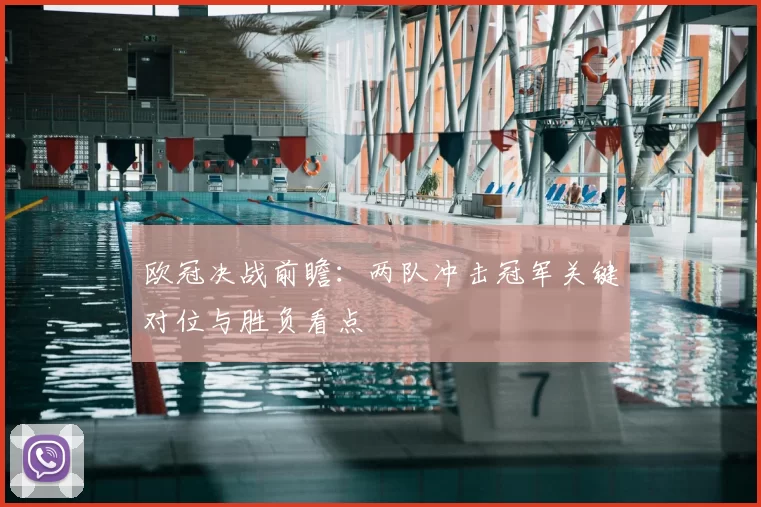 欧冠决战前瞻：两队冲击冠军关键对位与胜负看点