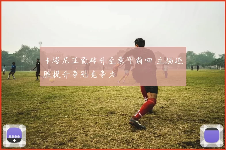 卡塔尼亚瓷砖升至意甲前四 主场连胜提升争冠竞争力