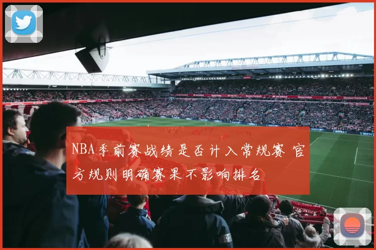 NBA季前赛战绩是否计入常规赛 官方规则明确赛果不影响排名