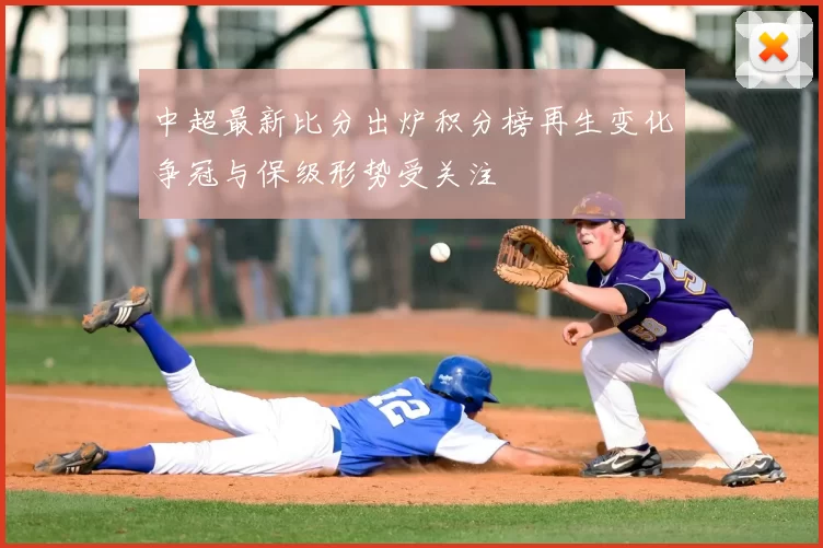 中超最新比分出炉积分榜再生变化争冠与保级形势受关注