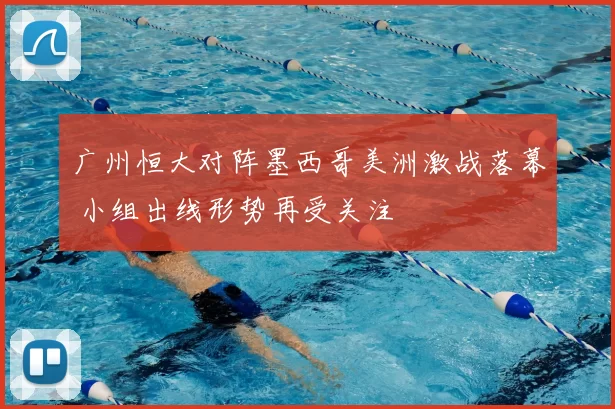 广州恒大对阵墨西哥美洲激战落幕 小组出线形势再受关注