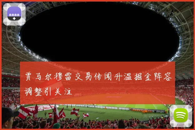 贾马尔穆雷交易传闻升温掘金阵容调整引关注