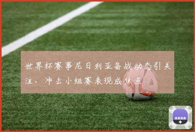 世界杯赛事尼日利亚备战动态引关注，冲击小组赛表现成焦点