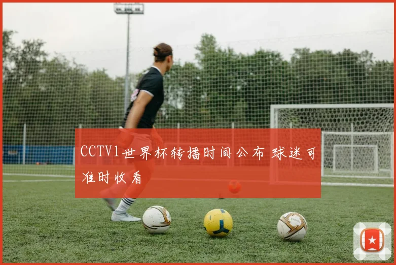 CCTV1世界杯转播时间公布 球迷可准时收看