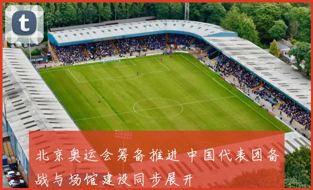 北京奥运会筹备推进 中国代表团备战与场馆建设同步展开
