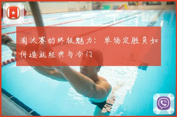 淘汰赛的终极魅力:单场定胜负如何造就经典与冷门