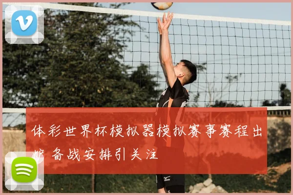 体彩世界杯模拟器模拟赛事赛程出炉 备战安排引关注