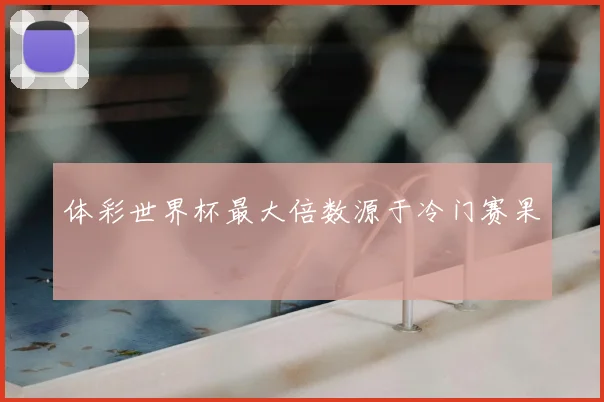 体彩世界杯最大倍数源于冷门赛果