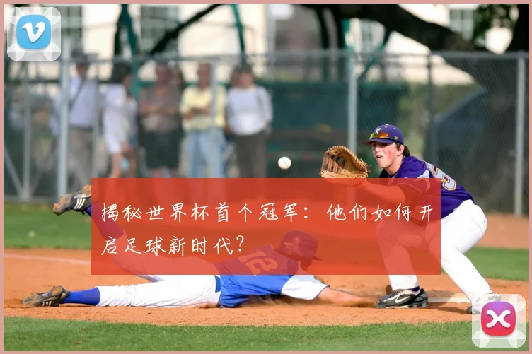揭秘世界杯首个冠军:他们如何开启足球新时代?