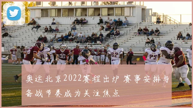 奥运北京2022赛程出炉 赛事安排与备战节奏成为关注焦点