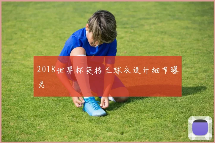 2018世界杯英格兰球衣设计细节曝光