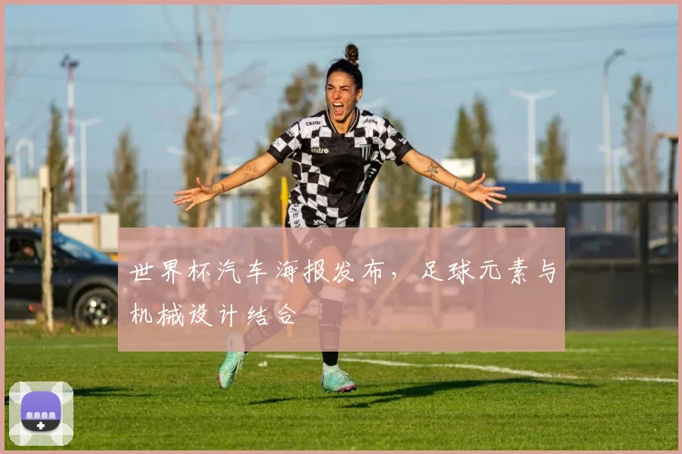 世界杯汽车海报发布,足球元素与机械设计结合