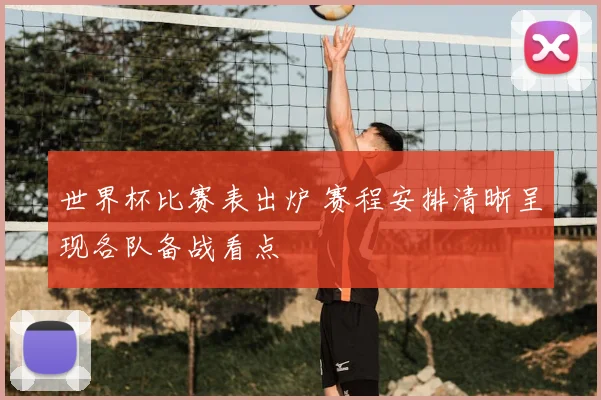 世界杯比赛表出炉 赛程安排清晰呈现各队备战看点