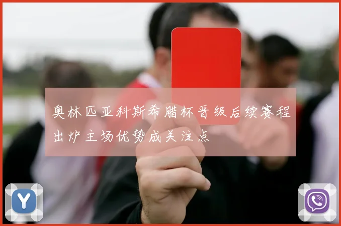 奥林匹亚科斯希腊杯晋级后续赛程出炉主场优势成关注点