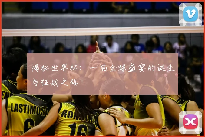 揭秘世界杯:一场全球盛宴的诞生与征战之路