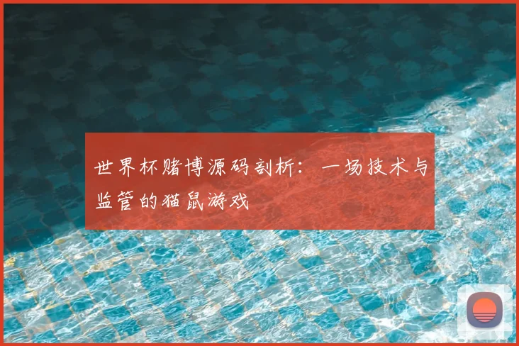 世界杯赌博源码剖析:一场技术与监管的猫鼠游戏
