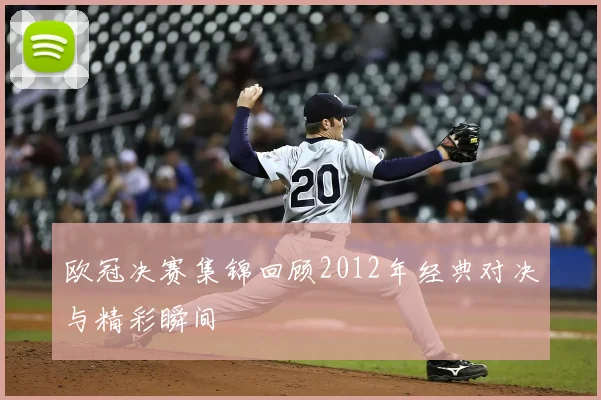 欧冠决赛集锦回顾2012年经典对决与精彩瞬间