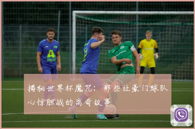 揭秘世界杯魔咒:那些让豪门球队心惊胆战的离奇故事