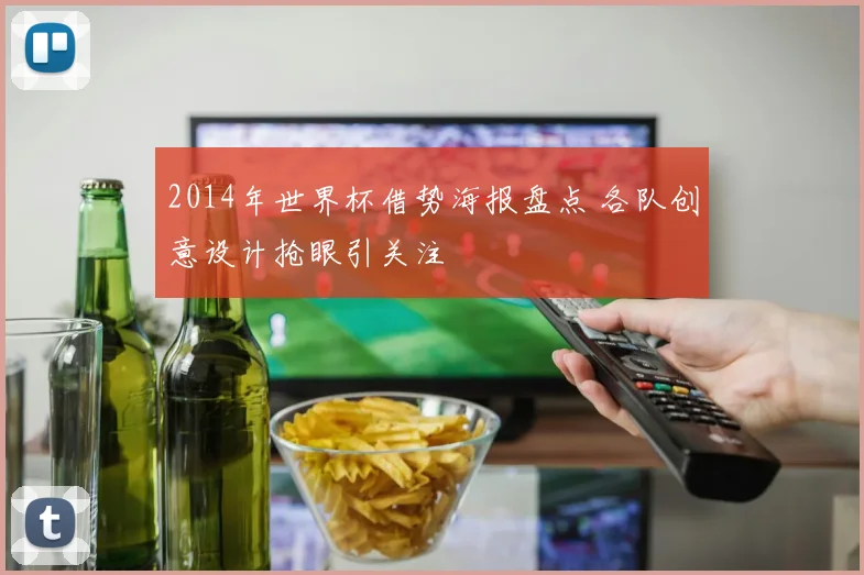 2014年世界杯借势海报盘点 各队创意设计抢眼引关注