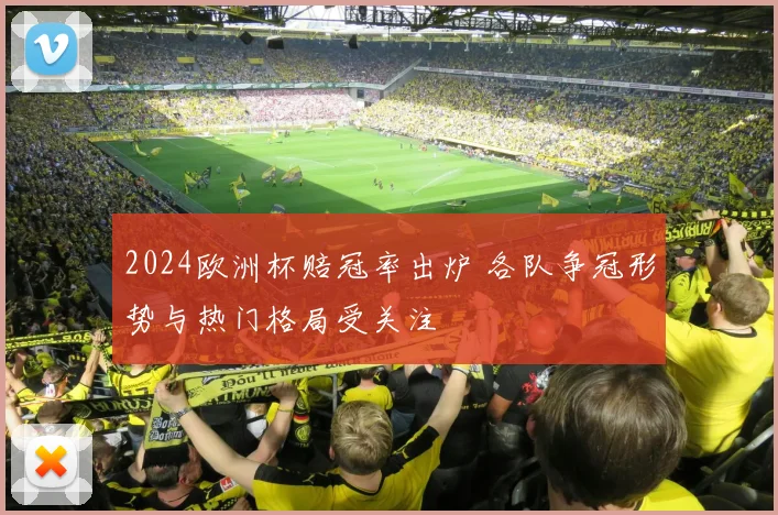 2024欧洲杯赔冠率出炉 各队争冠形势与热门格局受关注
