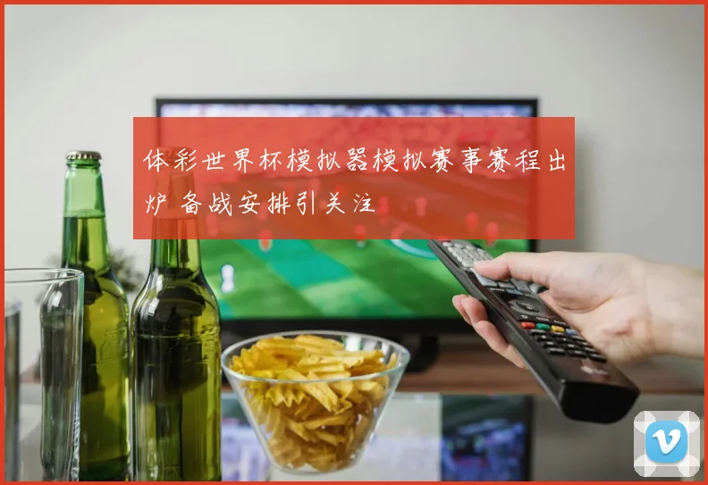 体彩世界杯模拟器模拟赛事赛程出炉 备战安排引关注